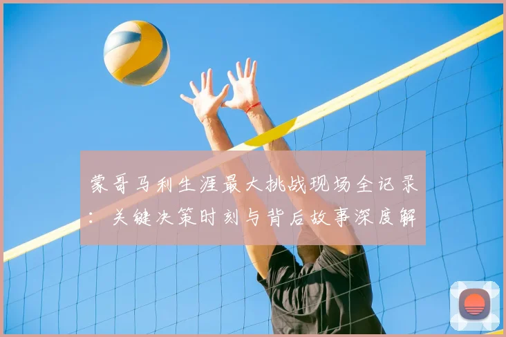 蒙哥马利生涯最大挑战现场全记录：关键决策时刻与背后故事深度解析