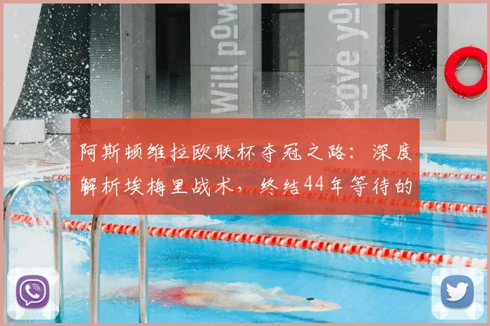 阿斯顿维拉欧联杯夺冠之路：深度解析埃梅里战术，终结44年等待的秘诀