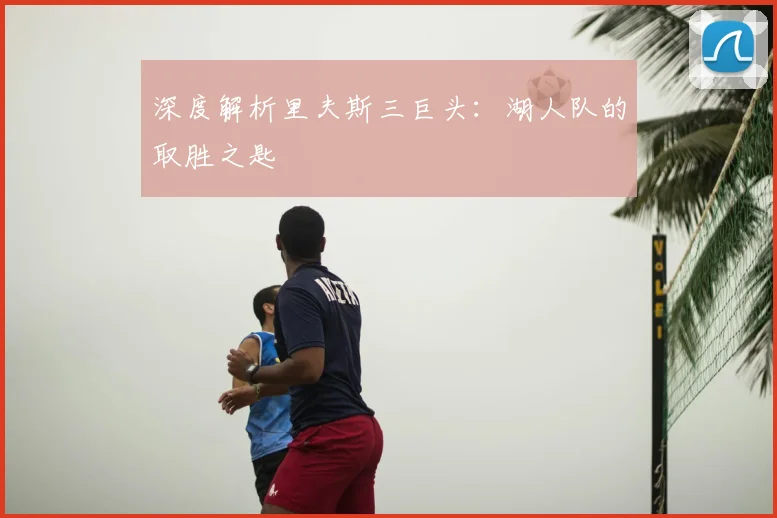 深度解析里夫斯三巨头:湖人队的取胜之匙