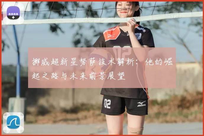 挪威超新星努萨技术解析：他的崛起之路与未来前景展望