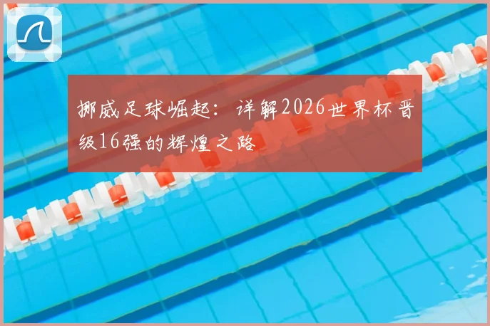 挪威足球崛起：详解2026世界杯晋级16强的辉煌之路