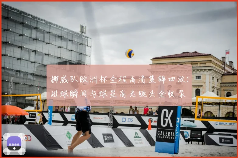 挪威队欧洲杯全程高清集锦回放:进球瞬间与球星高光镜头全收录