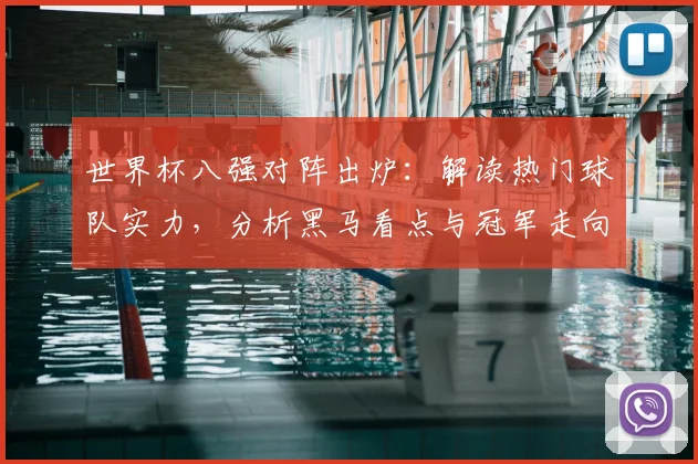 世界杯八强对阵出炉：解读热门球队实力，分析黑马看点与冠军走向